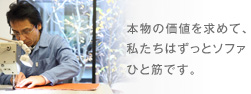 本物の価値を求めて、私たちはずっとソファひと筋です。