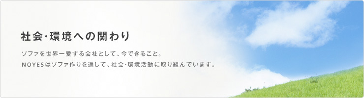 社会・環境への関わり ソファを世界一愛する会社として、今できること。NOYESはソファ作りを通して、社会・環境活動に取り組んでいます。