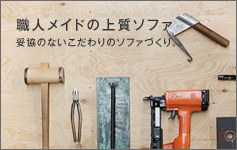 職人メイドの上質ソファ 妥協のないこだわりのソファづくり。
