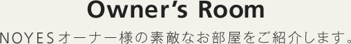 Owner's Room NOYESオーナー様の素敵なお部屋をご紹介します。