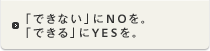 「できない」にNOを。「できる」にYESを。