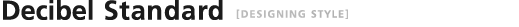 Decibel Standard [DESIGNING STYLE]