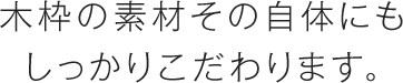 木枠の素材その自体にもしっかりこだわります。