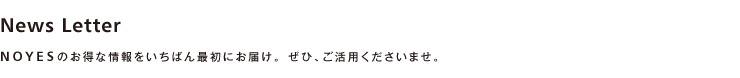 メールマガジンを登録しますと、NOYESよりお得な情報が一番早く届きます。