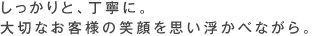 しっかりと、丁寧に。大切なお客様の笑顔を思い浮かべながら。