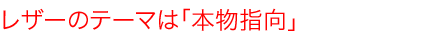 レザーのテーマは「本物指向」