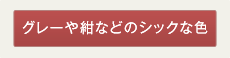 グレーや紺などのシックな色