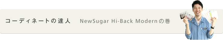 コーディネートの達人　NewSugar Hi-Back Modernの巻