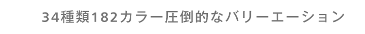 34種類182カラー圧倒的なバリーエーション