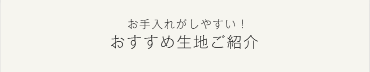 お手入れがしやすい！おすすめ生地ご紹介