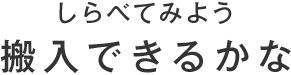 しらべてみよう 搬入できるかな