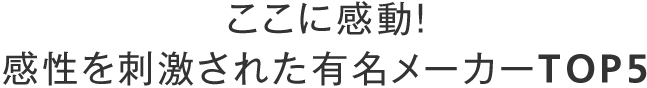 ここに感動！感性を刺激された有名メーカーTOP5