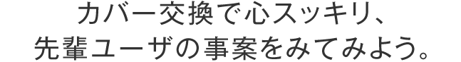 カバー交換で心スッキリ、先輩ユーザの事案を見てみよう。