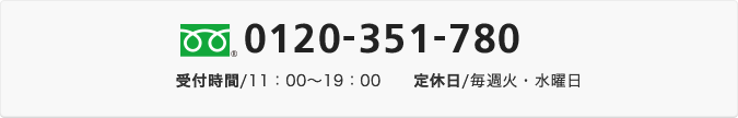 0120-351-780 受付時間/11:00～19:00 定休日/毎週火曜日