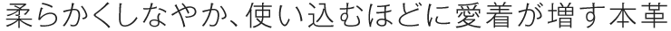 柔らかくしなやか、使い込むほどに愛着が増す本革