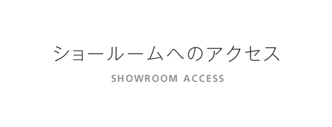 ショールームへのアクセス　SHOWROOM ACCESS