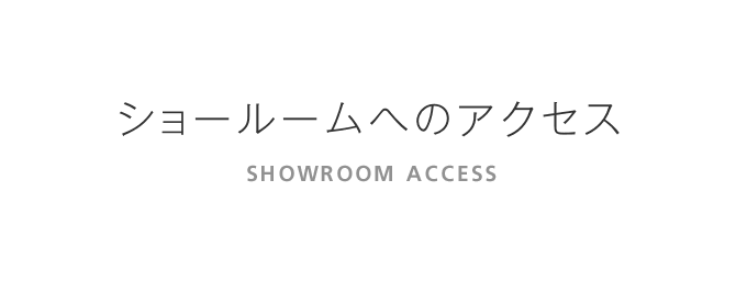 ショールームへのアクセス SHOWROOM ACCESS