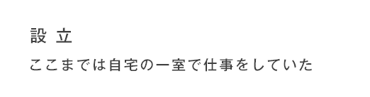 設立 ここまでは自宅の一室で仕事をしていた