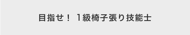 目指せ！ 1級椅子張り技能士