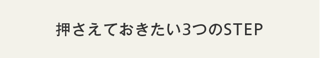 押えておきたい3つのSTEP