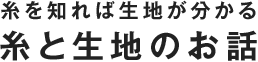 糸を知れば生地が分かる 糸と生地のお話